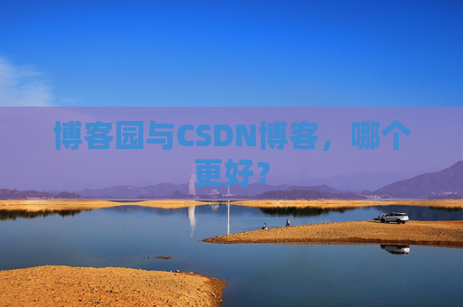 博客园与CSDN博客，哪个更好？