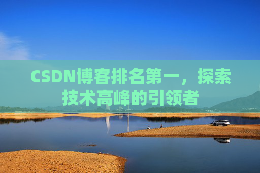 CSDN博客排名第一,探索技术高峰的引领者 CSDN博客排名第一,探索技术高峰的引领者