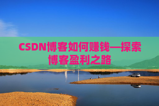 CSDN博客如何赚钱—探索博客盈利之路