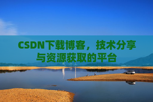 CSDN下载博客,技术分享与资源获取的平台