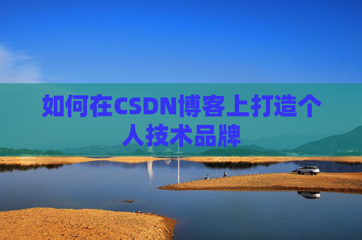 如何在CSDN博客上打造个人技术品牌